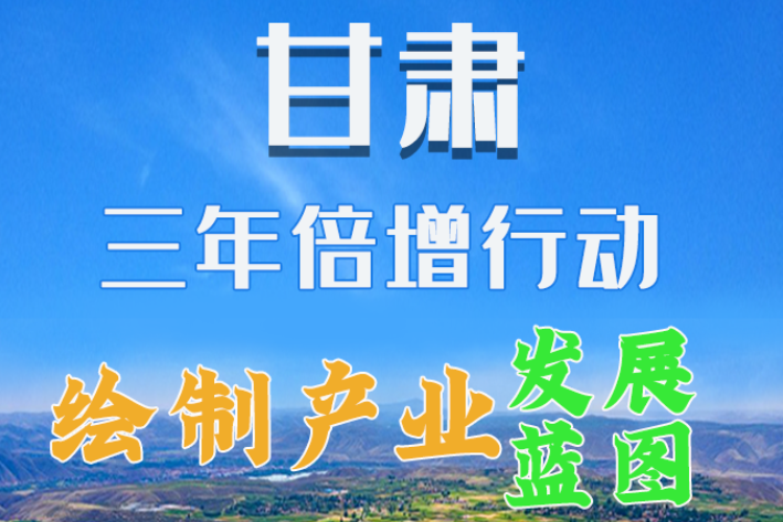 圖解|繪制產(chǎn)業(yè)發(fā)展三年倍增藍圖 甘肅這么做！