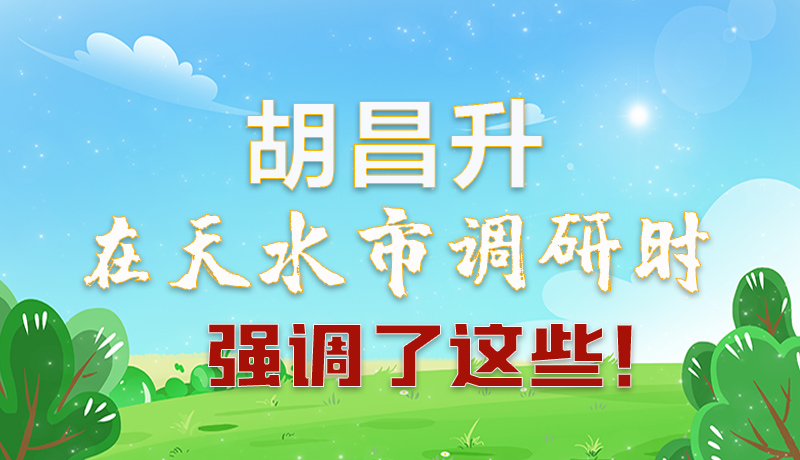 圖解|胡昌升在天水市調(diào)研時強調(diào)了這些！