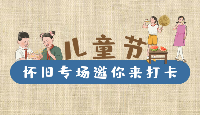 手繪長圖|兒童節(jié)，懷舊專場邀你來打卡！