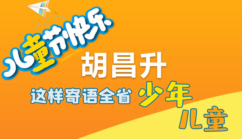 圖解|六一快樂！胡昌升這樣寄語全省少年兒童