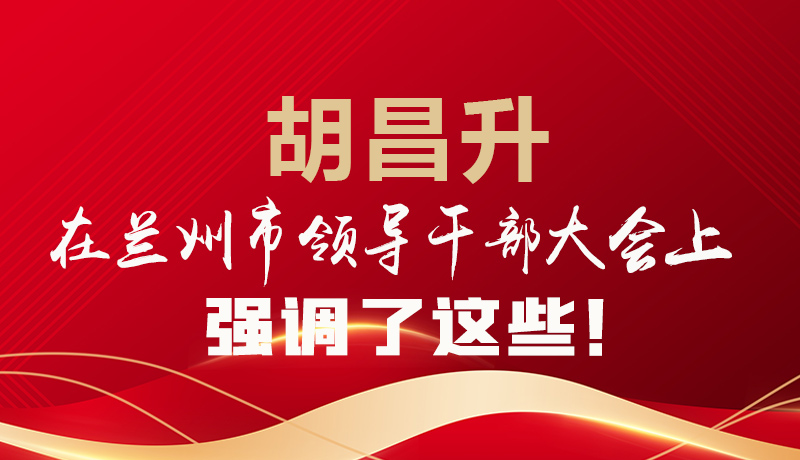  圖解|胡昌升在蘭州市領(lǐng)導(dǎo)干部大會上強(qiáng)調(diào)了這些！