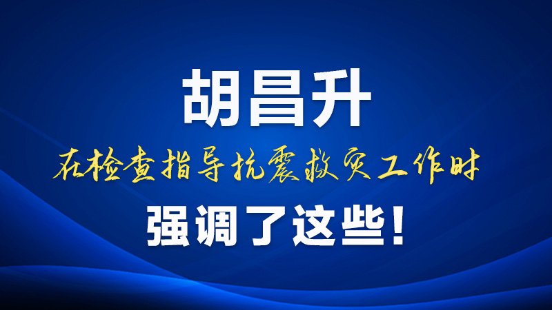 圖解|胡昌升在檢查指導(dǎo)抗震救災(zāi)工作時(shí)強(qiáng)調(diào)了這些！