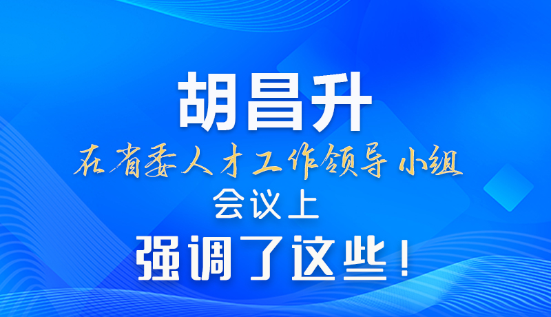 【甘快看】圖解|胡昌升在省委人才工作領(lǐng)導(dǎo)小組會(huì)議上強(qiáng)調(diào)了這些！
