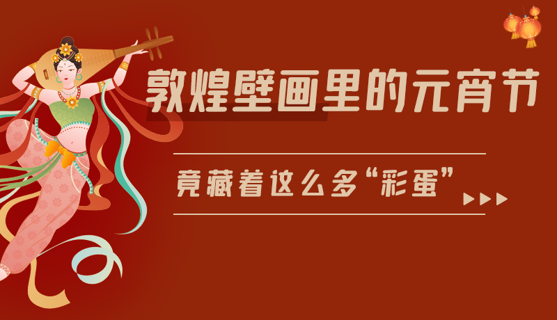 長圖|敦煌壁畫里的元宵節(jié)，竟藏著這么多“彩蛋”