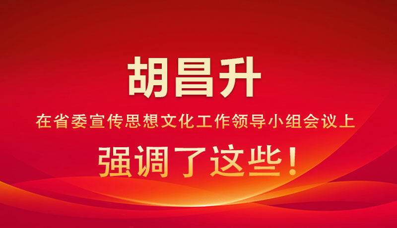 圖解|胡昌升在省委宣傳思想文化工作領導小組會議上強調(diào)了這些！