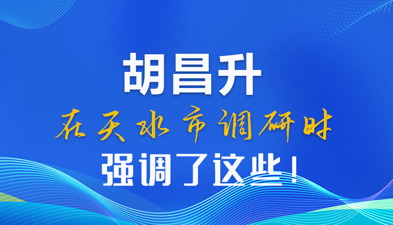圖解|胡昌升在天水市調(diào)研時(shí)強(qiáng)調(diào)了這些！
