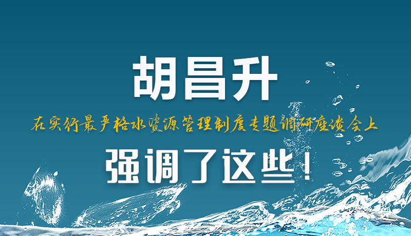 圖解|胡昌升在實(shí)行最嚴(yán)格水資源管理制度專題調(diào)研座談會(huì)上強(qiáng)調(diào)了這些！