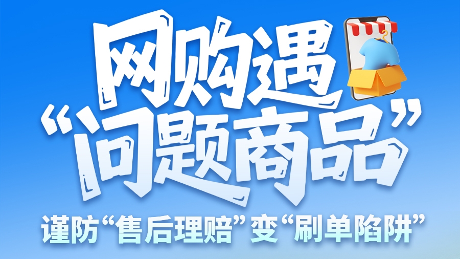 圖解|網(wǎng)購(gòu)遇“問題商品”？ 謹(jǐn)防“售后理賠”變“刷單陷阱”