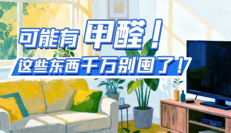 長圖|可能有甲醛！這些東西千萬別囤了！