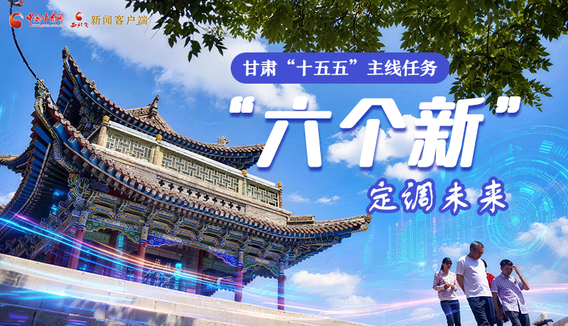 組圖get！甘肅“十五五”主線任務：“六個新”定調(diào)未來