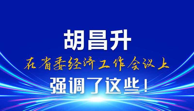 圖解|胡昌升在省委經(jīng)濟(jì)工作會(huì)議上強(qiáng)調(diào)了這些！