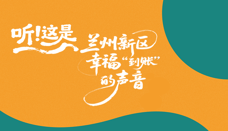【甘快看】長圖|聽！這是蘭州新區(qū)幸福“到賬”的聲音