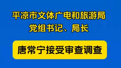 平?jīng)鍪形捏w廣電和旅游局黨組書記、局長(zhǎng)唐常寧接受審查調(diào)查