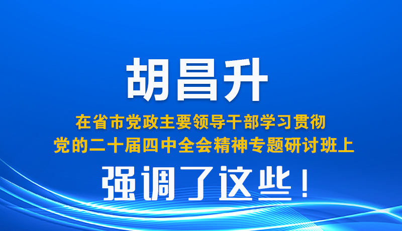 圖解| 胡昌升在省市黨政主要領導干部學習貫徹黨的二十屆四中全會精神專題研討班上強調了這些!